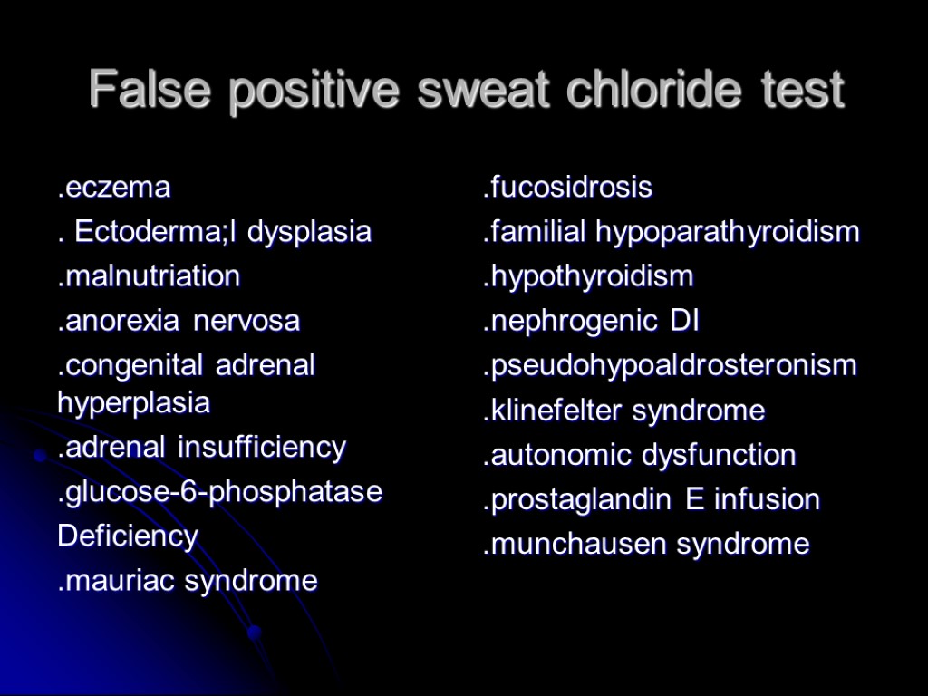 False positive sweat chloride test .eczema . Ectoderma;l dysplasia .malnutriation .anorexia nervosa .congenital adrenal